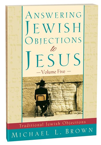 Answering Jewish Objections to Jesus:Traditional Jewish Objections Vol 5