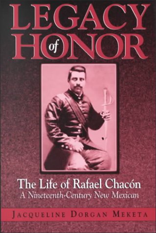 Legacy of Honor: The Life of Rafael Chacon, a Nineteenth-Century New Mexican