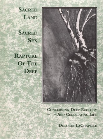 Sacred Land, Sacred Sex: Rapture of the Deep : Concerning Deep Ecology and Celebrating Life