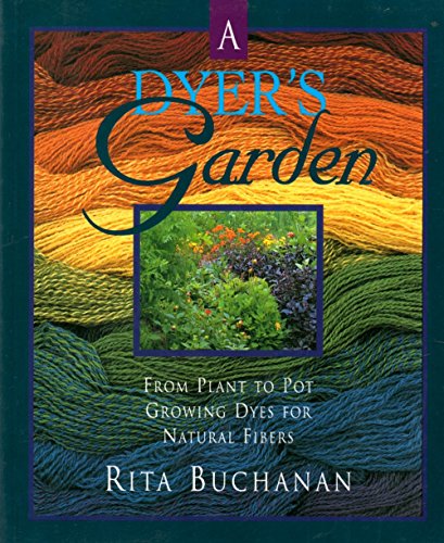 A Dyer's Garden: From Plant to Pot, Growing Dyes for Natural Fibers