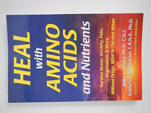 Heal with Amino Acids and Nutrients : Survive Stress/Anxiety, Pain, Depression, and More Without Drugs, What to Use, and When