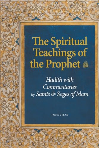 The Spiritual Teachings of the Prophet: Hadith with Commentaries by Saints and Sages of Islam