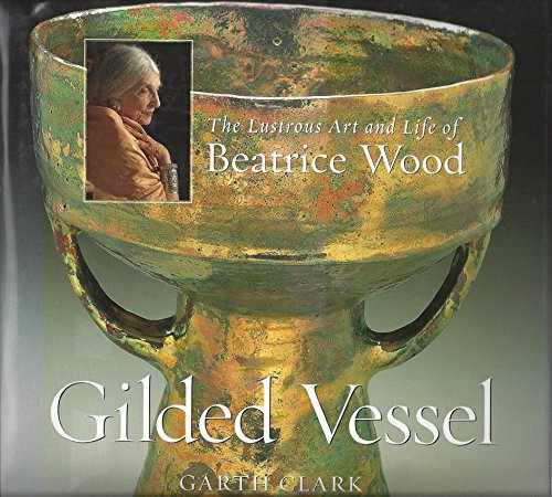 Gilded Vessel: The Lustrous Life and Art of Beatrice Wood