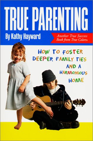 True Parenting: How to Foster Deeper Family Ties and a Harmonious Home (True Success Book)