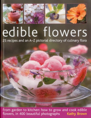 Edible Flowers: 25 recipes and an A-Z pictorial directory of culinary flora. From garden to kitchen: how to grow and cook edible flowers, in 400 beautiful photographs