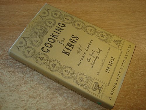 Cooking for Kings : The Life of Antonin Careme - The First Celebrity Chef