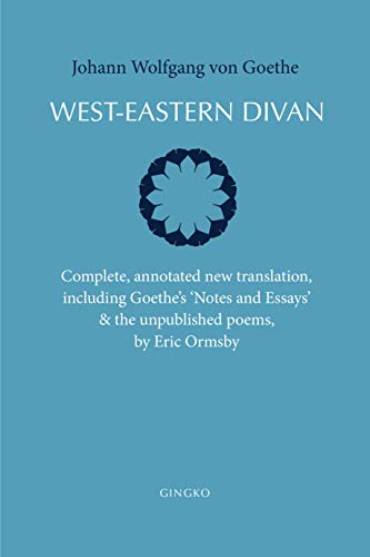 West-Eastern Divan: Complete, annotated new translation, including Goethe's "Notes and Essays" & the unpublished poems