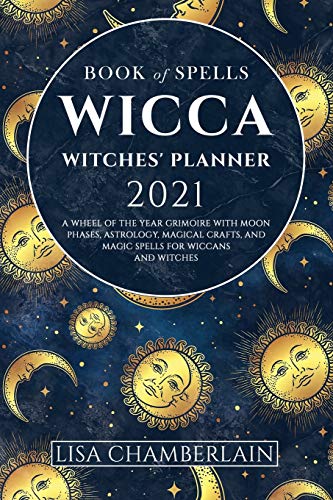 Wicca Book of Spells Witches' Planner 2021: A Wheel of the Year Grimoire with Moon Phases, Astrology, Magical Crafts, and Magic Spells for Wiccans and Witches (Wicca for Beginners Series)