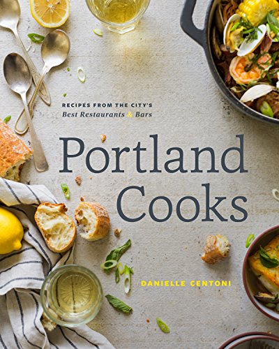 Portland Cooks: Recipes from the City’s Best Restaurants and Bars