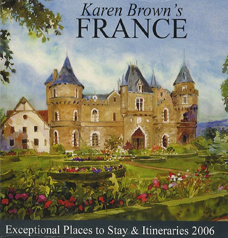 Karen Brown's France: Exceptional Places to Stay & Itineraries 2006