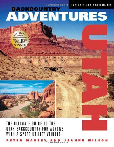 Backcountry Adventures Utah: The Ultimate Guide to the Utah Backcountry for Anyone with a Sport Utility Vehicle