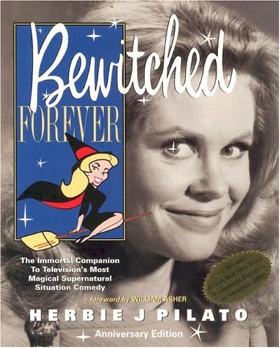 Bewitched Forever: The Immortal Companion To Television's Most Magical Supernatural Situation Comedy
