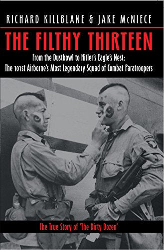 The Filthy Thirteen: From the Dustbowl to Hitler's Eagle's Nest :The True Story of the101st Airborne's Most Legendary Squad of Combat Paratroopers