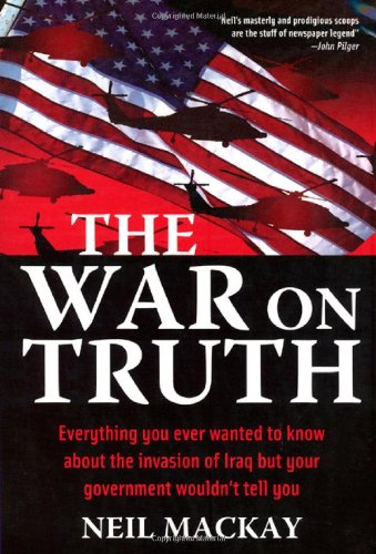 War on Truth: Everything You Ever Wanted to Know About the Invasion of Iraq but Your Government Wouldn't Tell You