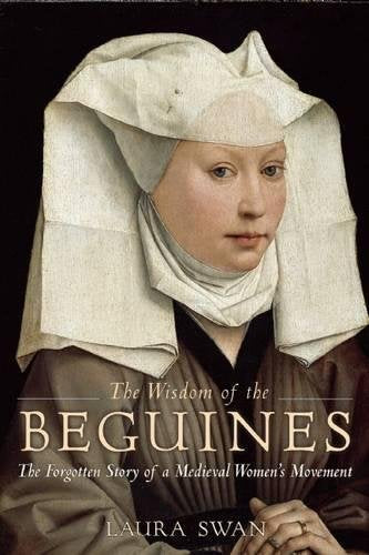 The Wisdom of the Beguines: The Forgotten Story of a Medieval Women s Movement