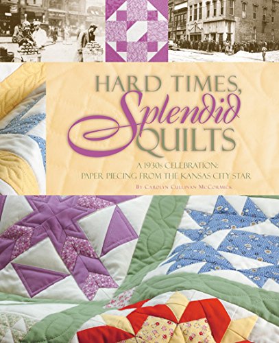Hard Times, Splendid Quilts: A 1930s Celebration: Paper Piecing from the Kansas City Star