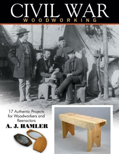 Civil War Woodworking: 17 Authentic Projects for Woodworkers and Reenactors