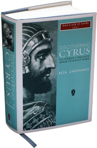 Discovering Cyrus: The Persian Conqueror Astride the Ancient World (Iran's Age of Empire)