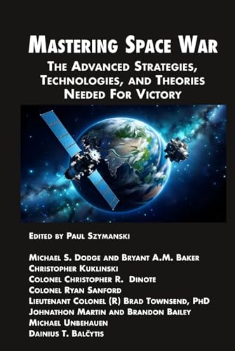 Mastering Space War: The Advanced Strategies, Technologies, and Theories Needed For Victory (Space Power)