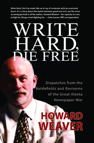 Write Hard, Die Free: Dispatches from the Battlefields & Barrooms of the Great Alaska Newspaper War