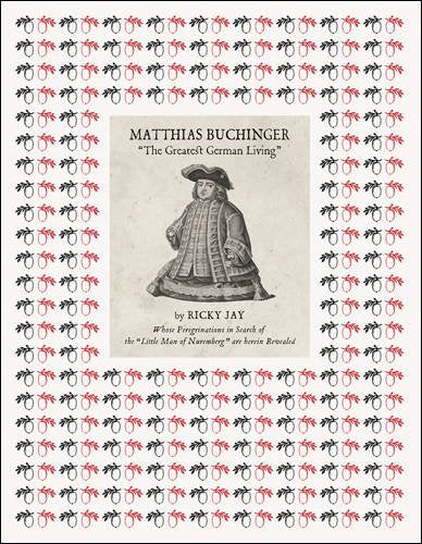 Matthias Buchinger: "The Greatest German Living": By Ricky Jay Whose Peregrinations in Search of the "Little Man of Nuremberg" are Herein Revealed