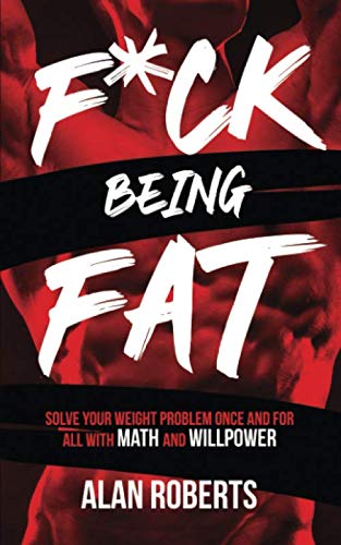 F*ck Being Fat: Solve your weight problem once and for all with math and willpower