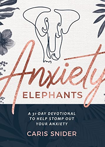 Anxiety Elephants: A 31-Day Devotional To Help Stomp Out Your Anxiety
