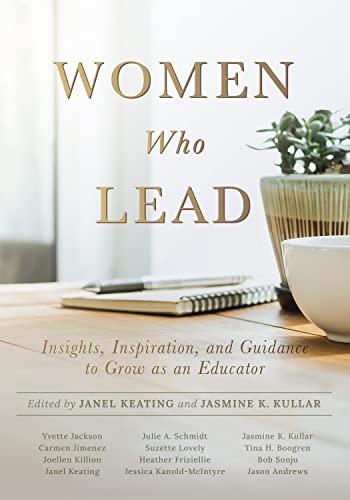 Women Who Lead: Insights, Inspiration, and Guidance to Grow as an Educator (Your blueprint on how to promote gender equality in educational leadership and end the broken rung once and for all.)