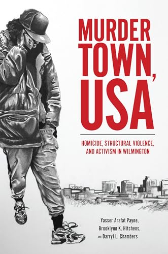 Murder Town, USA: Homicide, Structural Violence, and Activism in Wilmington (Critical Issues in Crime and Society)