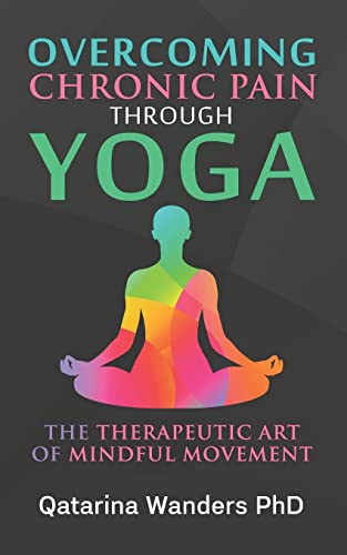 Overcoming Chronic Pain Through Yoga: The Therapeutic Art of Mindful Movement