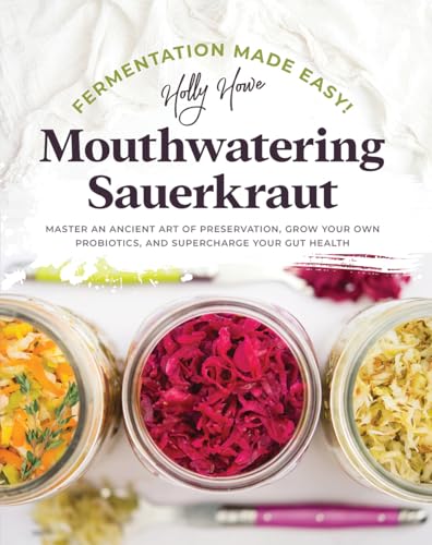 Fermentation Made Easy! Mouthwatering Sauerkraut: Master an Ancient Art of Preservation, Grow Your Own Probiotics, and Supercharge Your Gut Health