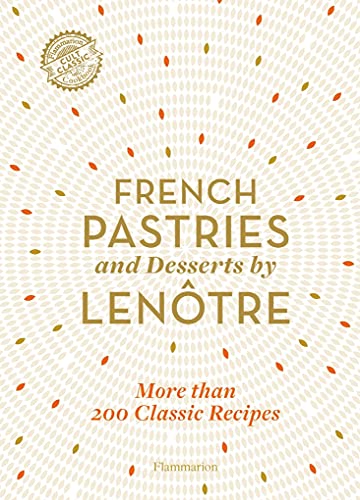 French Pastries and Desserts by Lenôtre: 200 Classic Recipes Revised and Updated