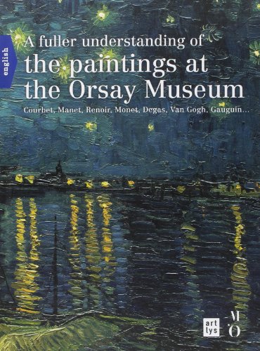 A FULLER UNDERSTANDING OF THE PAINTINGS AT THE ORSAY MUSEUM (ANGLAIS): COURBET, MANET, RENOIR, MONET, DEGAS, VAN GOGH, GAUGIN...