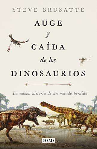 Auge y caída de los dinosaurios: La nueva historia de un mundo perdido / The Rise and Fall of the Dinosaurs: Dinosaurs, as they have never been told before. (Spanish Edition)
